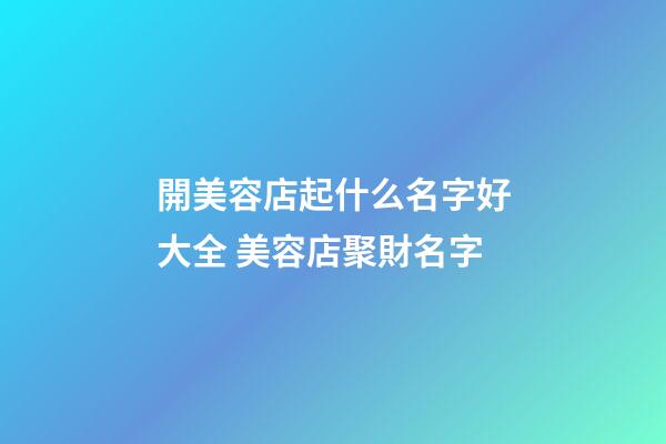 開美容店起什么名字好大全 美容店聚財名字